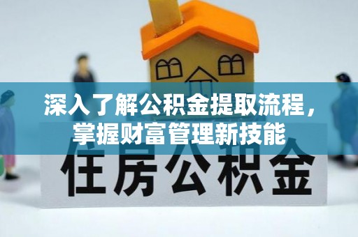 长垣深入了解公积金提取流程，掌握财富管理新技能