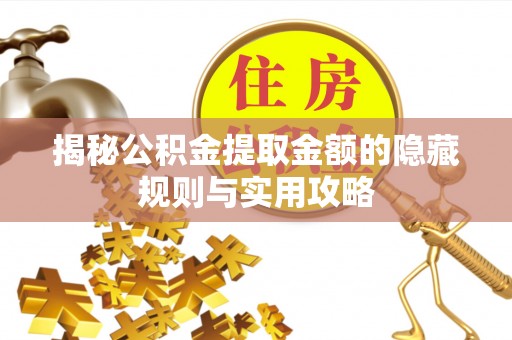 长垣揭秘公积金提取金额的隐藏规则与实用攻略
