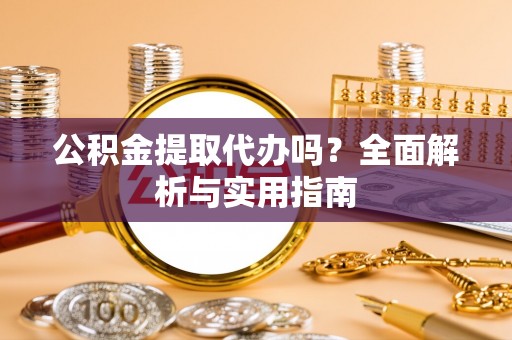 长垣公积金提取代办吗？全面解析与实用指南