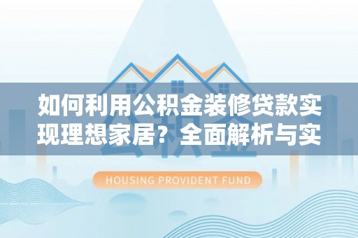 长垣如何利用公积金装修贷款实现理想家居？全面解析与实用建议