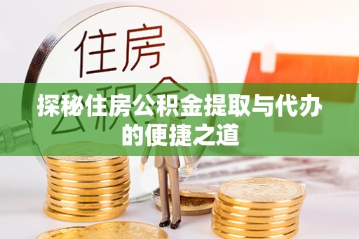 长垣探秘住房公积金提取与代办的便捷之道