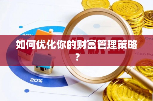 长垣如何优化你的财富管理策略？