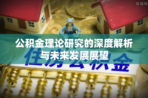 长垣公积金理论研究的深度解析与未来发展展望