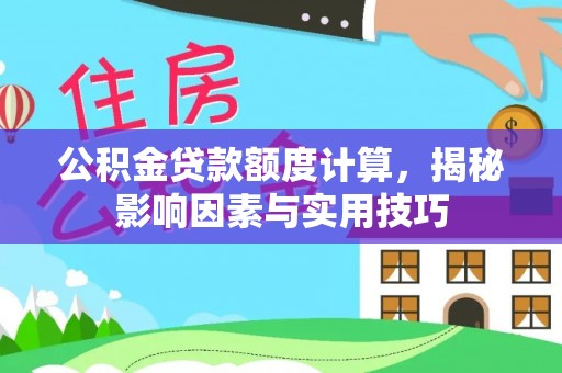 长垣公积金贷款额度计算，揭秘影响因素与实用技巧