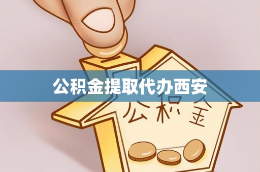 长垣公积金提取代办西安