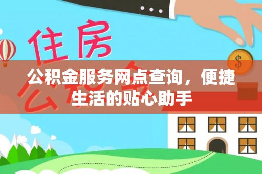长垣公积金服务网点查询，便捷生活的贴心助手