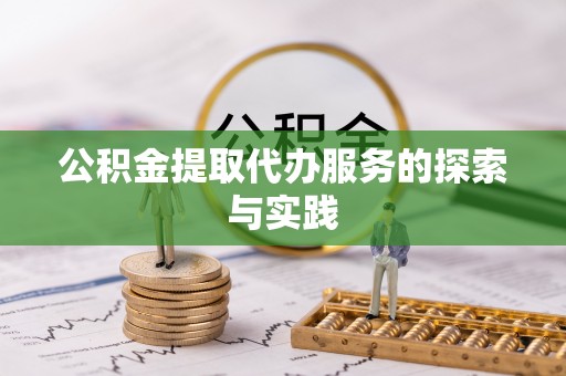 长垣公积金提取代办服务的探索与实践