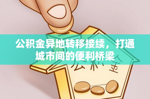 长垣公积金异地转移接续，打通城市间的便利桥梁