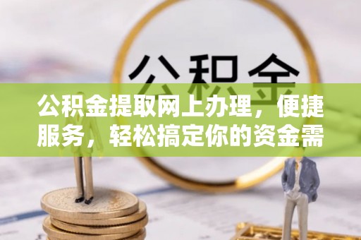 长垣公积金提取网上办理，便捷服务，轻松搞定你的资金需求