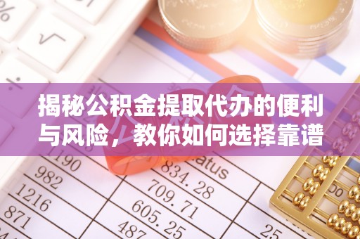 长垣揭秘公积金提取代办的便利与风险，教你如何选择靠谱服务