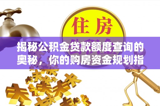 长垣揭秘公积金贷款额度查询的奥秘，你的购房资金规划指南