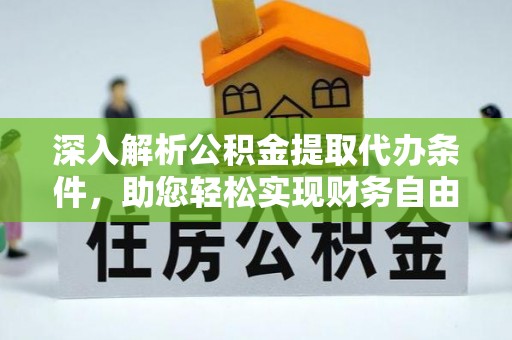 长垣深入解析公积金提取代办条件，助您轻松实现财务自由
