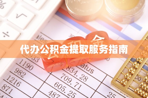 长垣代办公积金提取服务指南