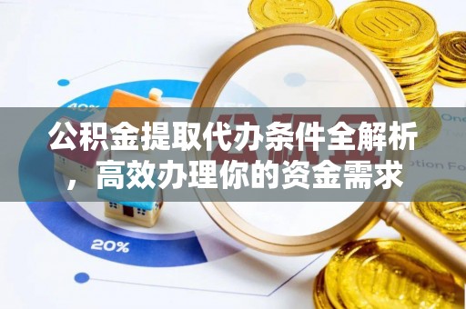 长垣公积金提取代办条件全解析，高效办理你的资金需求