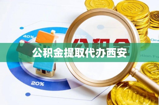 长垣公积金提取代办西安