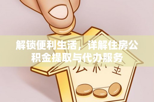 长垣解锁便利生活，详解住房公积金提取与代办服务