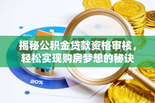 长垣揭秘公积金贷款资格审核，轻松实现购房梦想的秘诀