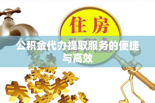 长垣公积金代办提取服务的便捷与高效