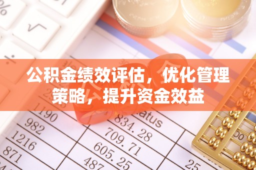 长垣公积金绩效评估，优化管理策略，提升资金效益