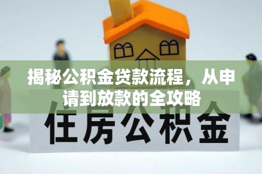 长垣揭秘公积金贷款流程，从申请到放款的全攻略