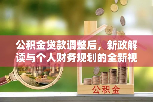 长垣公积金贷款调整后，新政解读与个人财务规划的全新视角