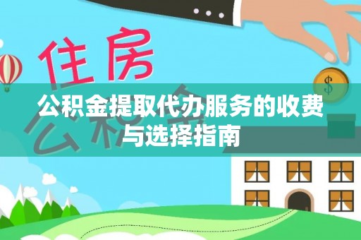 长垣公积金提取代办服务的收费与选择指南