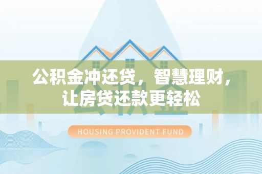 长垣公积金冲还贷，智慧理财，让房贷还款更轻松
