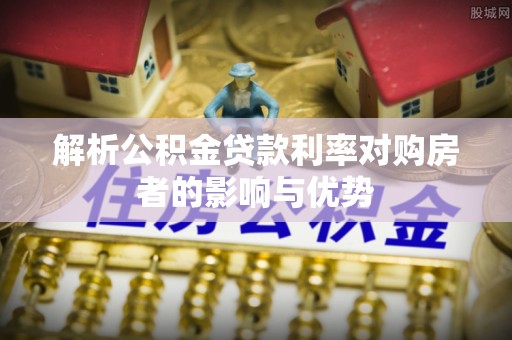 长垣解析公积金贷款利率对购房者的影响与优势