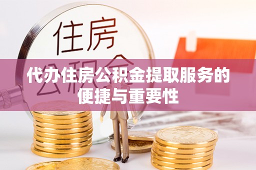 长垣代办住房公积金提取服务的便捷与重要性