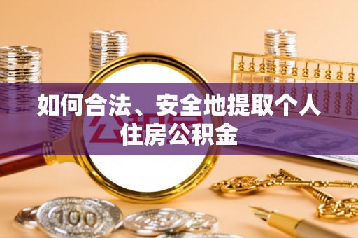 长垣如何合法、安全地提取个人住房公积金