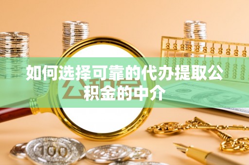 长垣如何选择可靠的代办提取公积金的中介