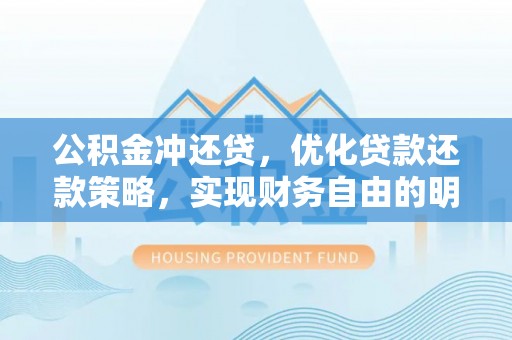 长垣公积金冲还贷，优化贷款还款策略，实现财务自由的明智选择