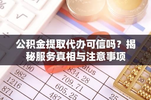 长垣公积金提取代办可信吗？揭秘服务真相与注意事项