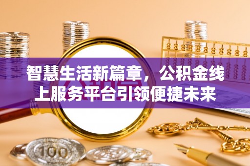 长垣智慧生活新篇章，公积金线上服务平台引领便捷未来