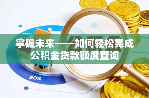 长垣掌握未来——如何轻松完成公积金贷款额度查询