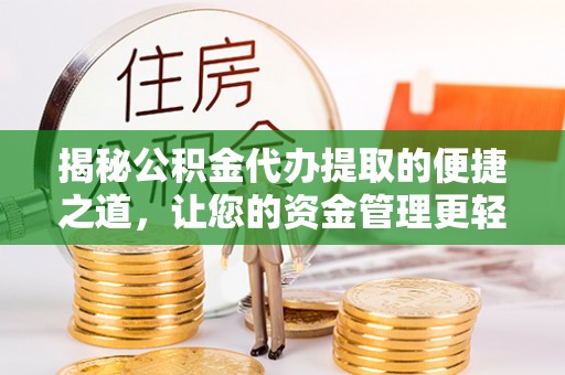 长垣揭秘公积金代办提取的便捷之道，让您的资金管理更轻松