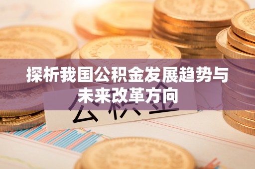 长垣探析我国公积金发展趋势与未来改革方向