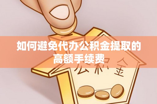 长垣如何避免代办公积金提取的高额手续费