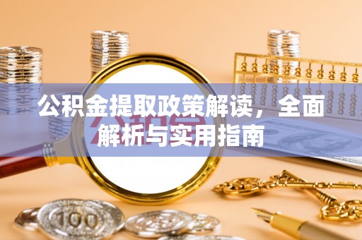 长垣公积金提取政策解读，全面解析与实用指南