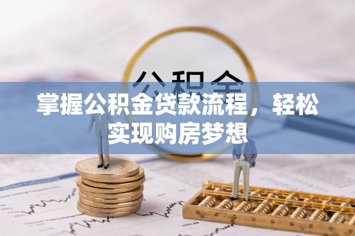 长垣掌握公积金贷款流程，轻松实现购房梦想