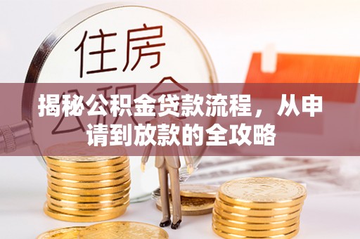 长垣揭秘公积金贷款流程，从申请到放款的全攻略