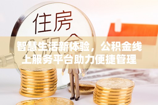 长垣智慧生活新体验，公积金线上服务平台助力便捷管理