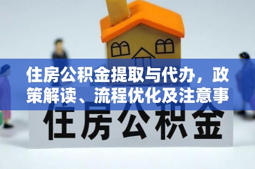长垣住房公积金提取与代办，政策解读、流程优化及注意事项