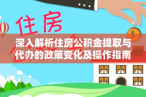 长垣深入解析住房公积金提取与代办的政策变化及操作指南