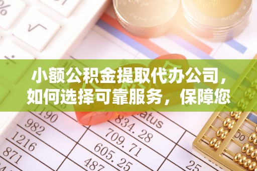 长垣小额公积金提取代办公司，如何选择可靠服务，保障您的资金安全