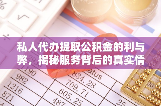 长垣私人代办提取公积金的利与弊，揭秘服务背后的真实情况