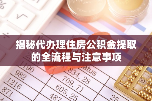 长垣揭秘代办理住房公积金提取的全流程与注意事项