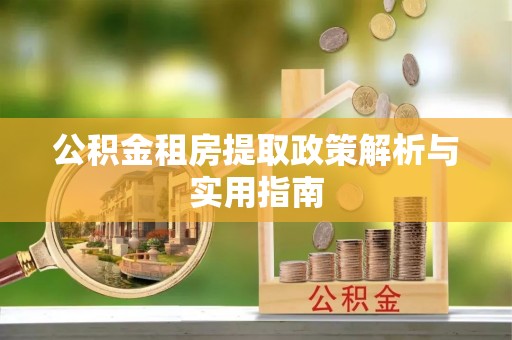 长垣公积金租房提取政策解析与实用指南