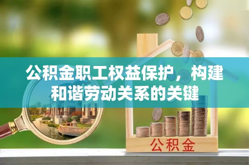 长垣公积金职工权益保护，构建和谐劳动关系的关键