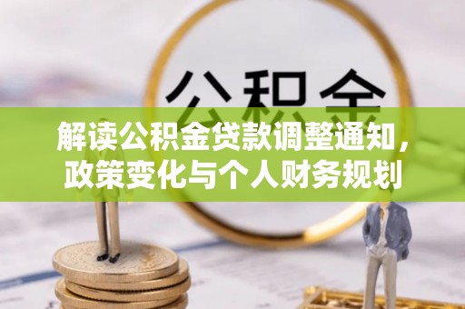 长垣解读公积金贷款调整通知，政策变化与个人财务规划
